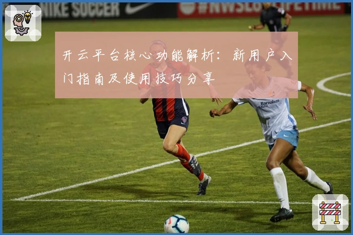 开云平台核心功能解析：新用户入门指南及使用技巧分享
