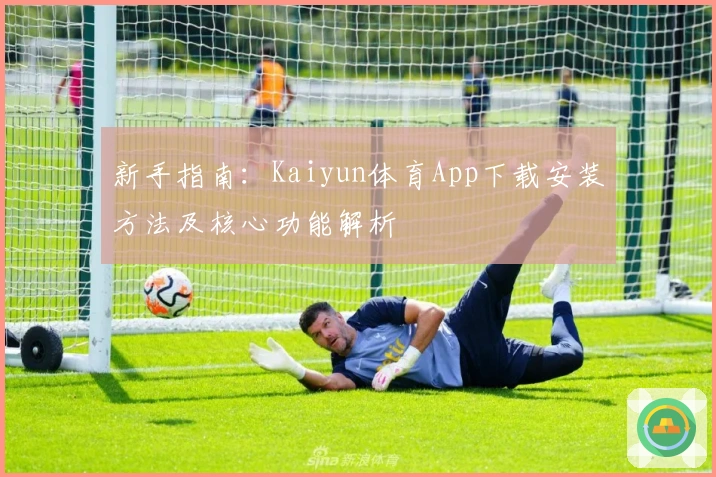 新手指南：Kaiyun体育App下载安装方法及核心功能解析