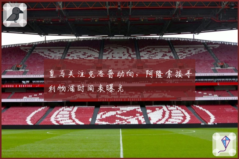 皇马关注克洛普动向，阿隆索接手利物浦时间表曝光