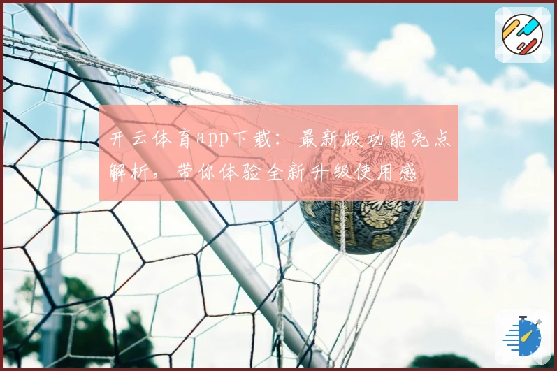 开云体育app下载：最新版功能亮点解析，带你体验全新升级使用感