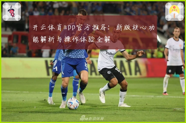 开云体育app官方推荐：新版核心功能解析与操作体验全解