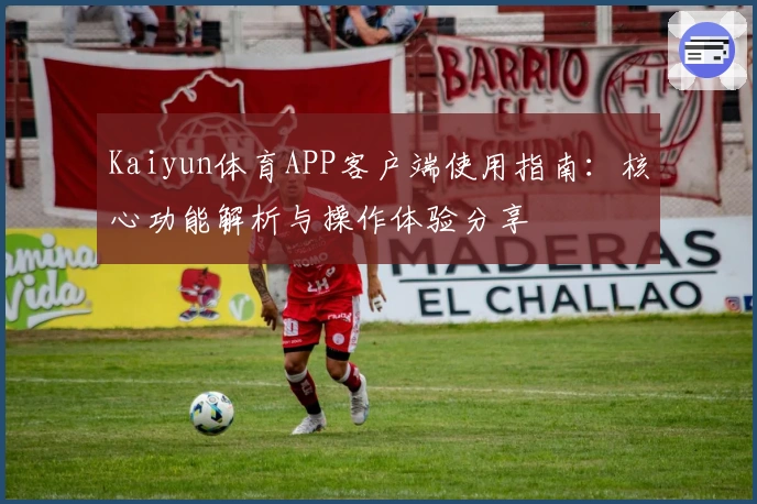 Kaiyun体育APP客户端使用指南：核心功能解析与操作体验分享