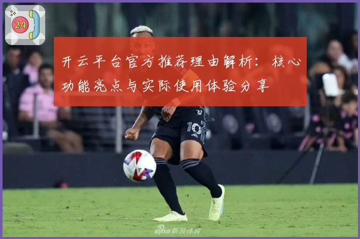 开云平台官方推荐理由解析：核心功能亮点与实际使用体验分享