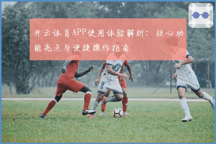 开云体育APP使用体验解析：核心功能亮点与便捷操作指南