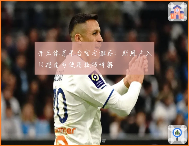开云体育平台官方推荐：新用户入门指南与使用技巧详解