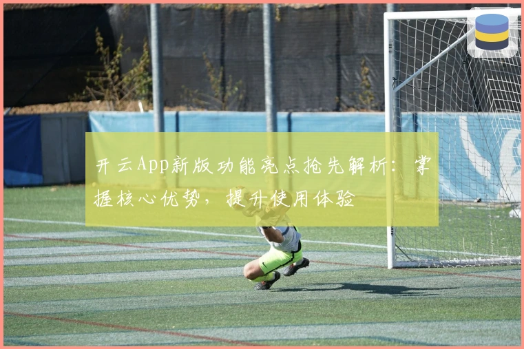 开云App新版功能亮点抢先解析：掌握核心优势，提升使用体验