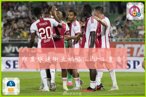 印度球迷街头呐喊：Pu-a 皇马！