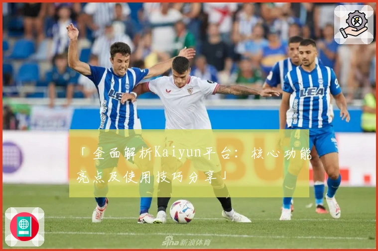 「全面解析Kaiyun平台：核心功能亮点及使用技巧分享」