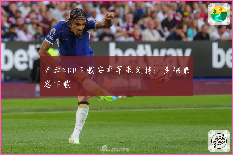 开云app下载安卓苹果支持，多端兼容下载