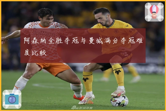 阿森纳全胜夺冠与曼城满分夺冠难度比较