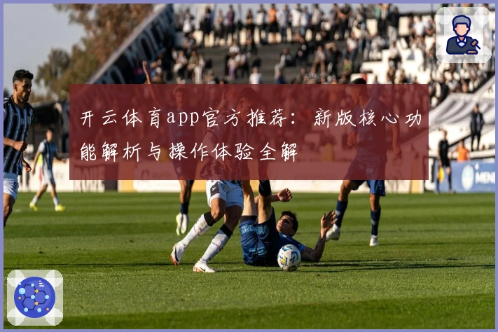 开云体育app官方推荐：新版核心功能解析与操作体验全解