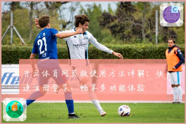 开云体育网页版使用方法详解：快速注册登录，畅享多功能体验