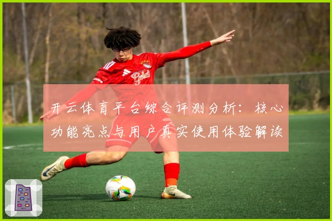 开云体育平台综合评测分析：核心功能亮点与用户真实使用体验解读