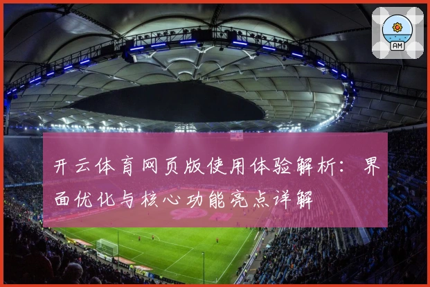 开云体育网页版使用体验解析：界面优化与核心功能亮点详解