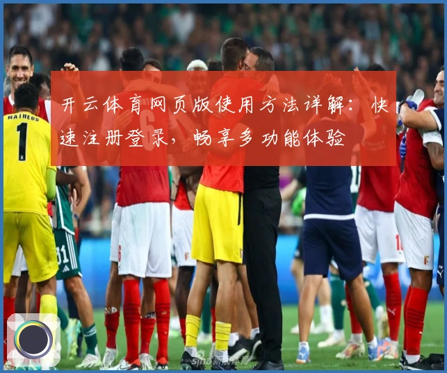 开云体育网页版使用方法详解：快速注册登录，畅享多功能体验