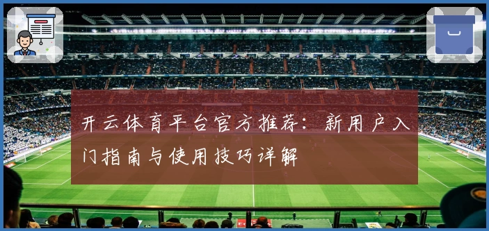 开云体育平台官方推荐：新用户入门指南与使用技巧详解